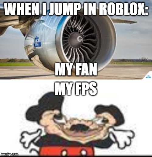 WHEN I JUMP IN ROBLOX:; MY FAN; MY FPS | image tagged in funny | made w/ Imgflip meme maker