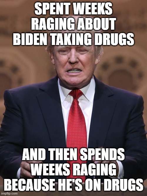 Hypocrisy thy name is Donald | SPENT WEEKS RAGING ABOUT BIDEN TAKING DRUGS; AND THEN SPENDS WEEKS RAGING BECAUSE HE'S ON DRUGS | image tagged in donald trump,drug addiction,election 2020,junkie | made w/ Imgflip meme maker