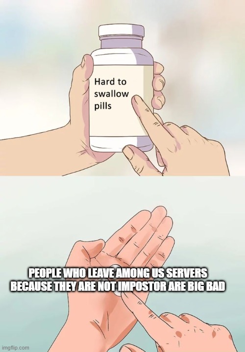 Hard To Swallow Pills | PEOPLE WHO LEAVE AMONG US SERVERS BECAUSE THEY ARE NOT IMPOSTOR ARE BIG BAD | image tagged in memes,hard to swallow pills | made w/ Imgflip meme maker