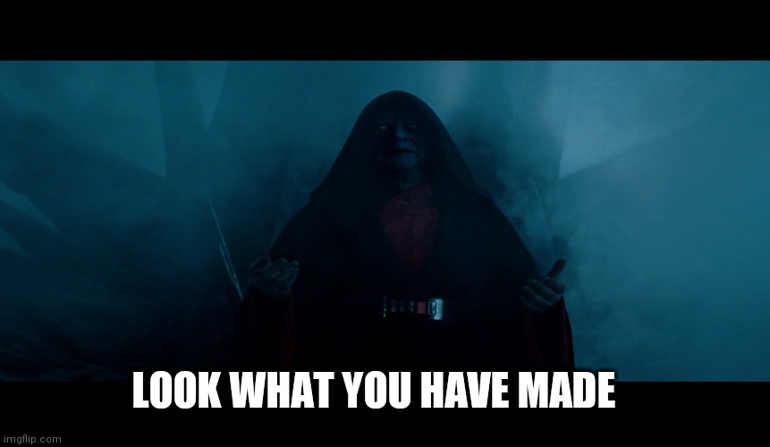 Star Wars | LOOK WHAT YOU HAVE MADE | image tagged in star wars,emperor palpatine,sith | made w/ Imgflip meme maker
