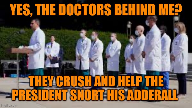 YES, THE DOCTORS BEHIND ME? THEY CRUSH AND HELP THE PRESIDENT SNORT HIS ADDERALL | made w/ Imgflip meme maker