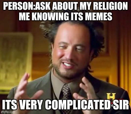 HA | PERSON:ASK ABOUT MY RELIGION
ME KNOWING ITS MEMES; ITS VERY COMPLICATED SIR | image tagged in memes,ancient aliens | made w/ Imgflip meme maker