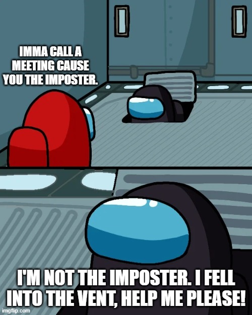 Hi Imposter-- Oh. You fell in as a crewmate. WOW. | IMMA CALL A MEETING CAUSE YOU THE IMPOSTER. I'M NOT THE IMPOSTER. I FELL INTO THE VENT, HELP ME PLEASE! | image tagged in impostor of the vent | made w/ Imgflip meme maker