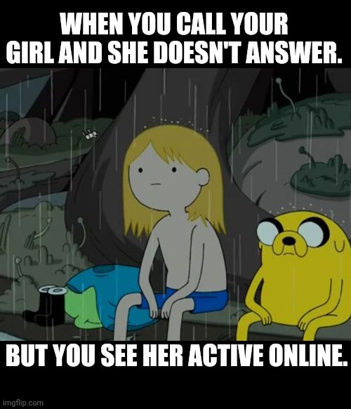 Ignored right in my face |  WHEN YOU CALL YOUR GIRL AND SHE DOESN'T ANSWER. BUT YOU SEE HER ACTIVE ONLINE. | image tagged in memes,life sucks,phone call,no answer,active,online | made w/ Imgflip meme maker