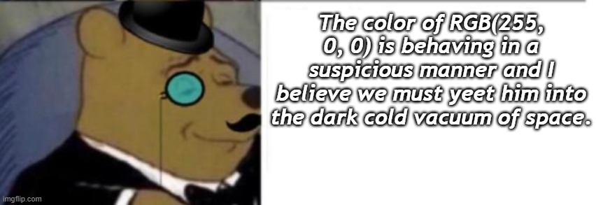 The color of RGB(255, 0, 0) is behaving in a suspicious manner and I believe we must yeet him into the dark cold vacuum of space. | made w/ Imgflip meme maker