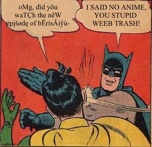 Batman Slapping Robin Meme | oMg, dïd yõu
waTÇh the nêW
ėpįšødę of bĒrísÂiÿù-; I SAID NO ANIME,
YOU STUPID 
WEEB TRASH! | image tagged in memes,batman slapping robin | made w/ Imgflip meme maker