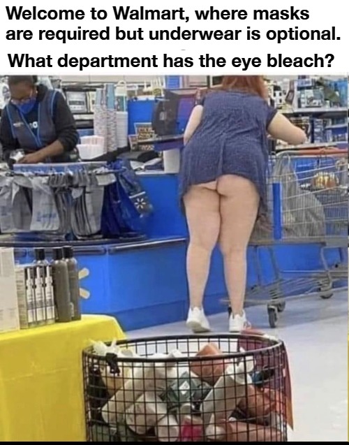Welcome to Walmart | Welcome to Walmart, where masks are required but underwear is optional. What department has the eye bleach? | image tagged in walmart,walmart greeter jokes,eye bleach,no fat chicks,fat chicks,masks | made w/ Imgflip meme maker