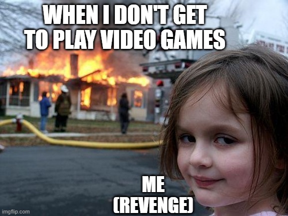 revenge | WHEN I DON'T GET TO PLAY VIDEO GAMES; ME (REVENGE) | image tagged in memes,disaster girl | made w/ Imgflip meme maker
