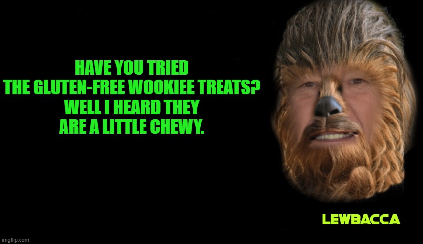 wooky joke | HAVE YOU TRIED THE GLUTEN-FREE WOOKIEE TREATS?

WELL I HEARD THEY ARE A LITTLE CHEWY. | image tagged in starwars,wooky | made w/ Imgflip meme maker