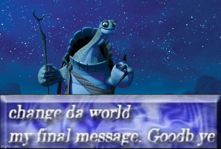 image tagged in change da world my final message goodbye,master oogway,kung fu panda | made w/ Imgflip meme maker