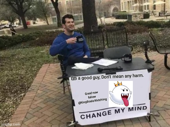 Be nice to me, Cause IM WEAK. | I'm a good guy, Don't mean any harm. Good now follow @KingBooIsWxtching | image tagged in memes,change my mind | made w/ Imgflip meme maker