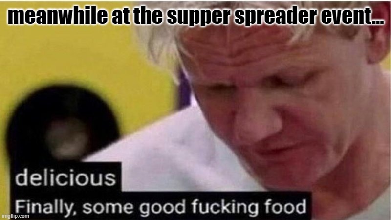 These Supper Spreader Events are getting more Popular by the Day. | meanwhile at the supper spreader event... | image tagged in gordon ramsay some good food | made w/ Imgflip meme maker