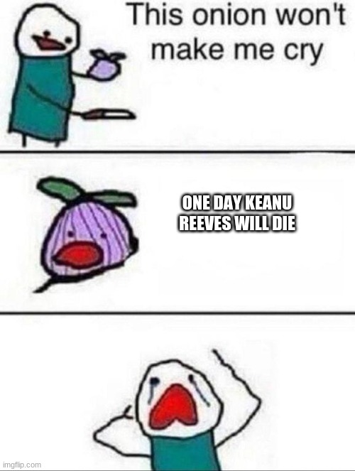 sad news | ONE DAY KEANU REEVES WILL DIE | image tagged in this onion wont make me cry | made w/ Imgflip meme maker