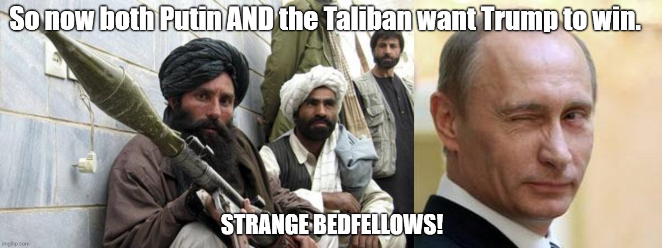  So now both Putin AND the Taliban want Trump to win. STRANGE BEDFELLOWS! | image tagged in putin winking,taliban soldiers | made w/ Imgflip meme maker