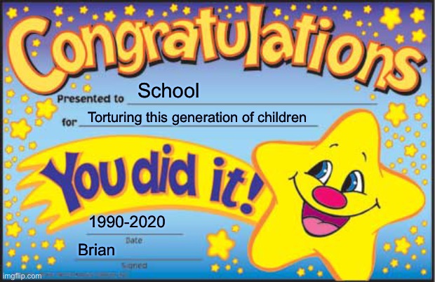 Happy Star Congratulations Meme | School; Torturing this generation of children; 1990-2020; Brian | image tagged in memes,happy star congratulations | made w/ Imgflip meme maker