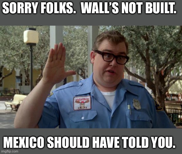 John Candy - Closed | SORRY FOLKS.  WALL’S NOT BUILT. MEXICO SHOULD HAVE TOLD YOU. | image tagged in john candy - closed | made w/ Imgflip meme maker