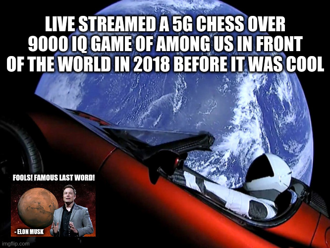 LIVE STREAMED A 5G CHESS OVER 9000 IQ GAME OF AMONG US IN FRONT OF THE WORLD IN 2018 BEFORE IT WAS COOL; FOOLS! FAMOUS LAST WORD! - ELON MUSK | image tagged in memes | made w/ Imgflip meme maker