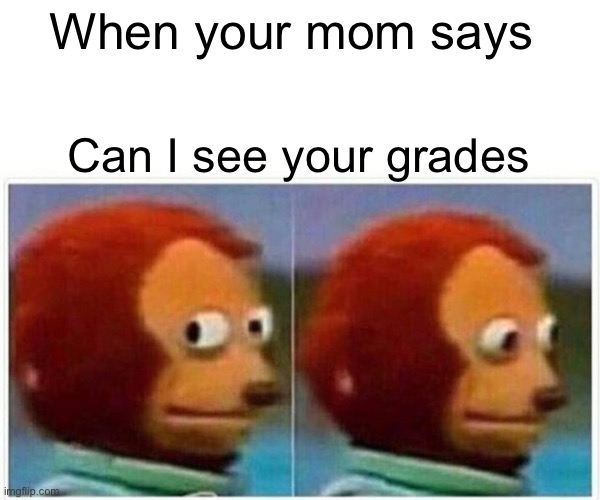 Monkey Puppet | When your mom says; Can I see your grades | image tagged in memes,monkey puppet | made w/ Imgflip meme maker