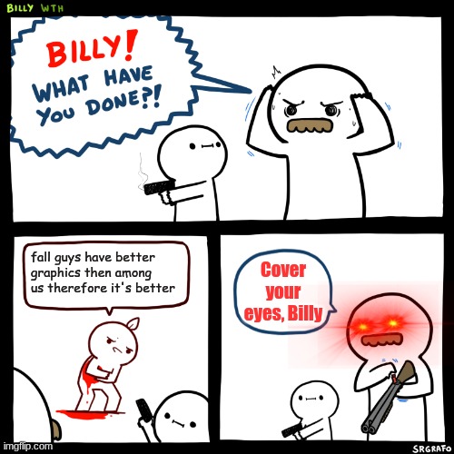 Wisdom gets celebrated. Foolishness get e l i m i n a t e d. | fall guys have better graphics then among us therefore it's better; Cover your eyes, Billy | image tagged in billy what have you done | made w/ Imgflip meme maker