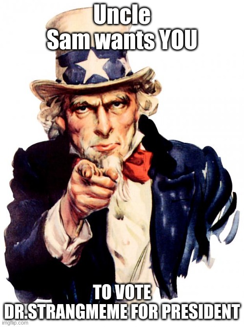 Uncle Sam Meme | Uncle Sam wants YOU; TO VOTE DR.STRANGMEME FOR PRESIDENT | image tagged in memes,uncle sam | made w/ Imgflip meme maker