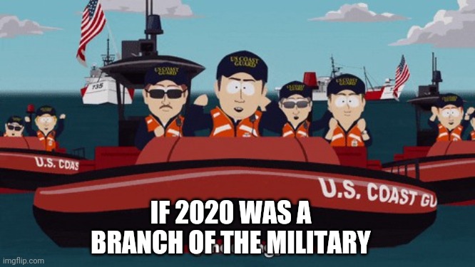 If 2020 was a branch of the military |  IF 2020 WAS A BRANCH OF THE MILITARY | image tagged in coast guard - south park style,coast guard,coasties,puddle pirates,navy,marine corps | made w/ Imgflip meme maker