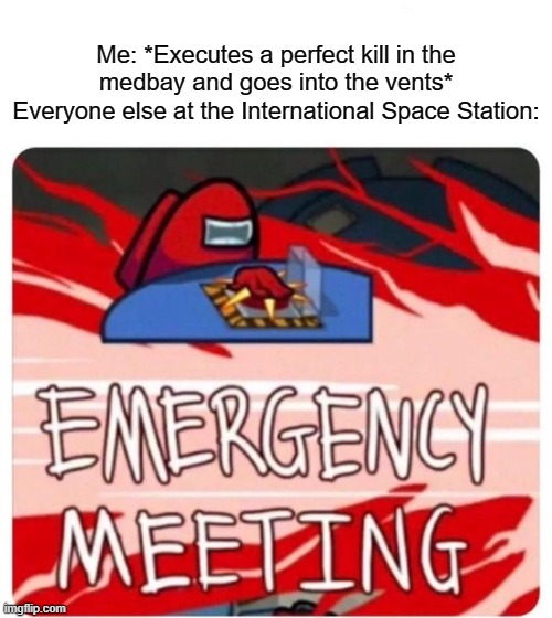 Emergency Meeting Among Us | Me: *Executes a perfect kill in the medbay and goes into the vents*
Everyone else at the International Space Station: | image tagged in emergency meeting among us,among us,fall guys,wait a minute | made w/ Imgflip meme maker