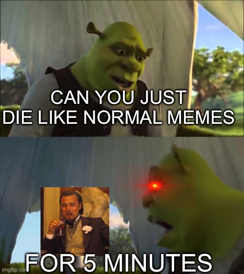 Let the Leonardo DiCaprio meme die | CAN YOU JUST DIE LIKE NORMAL MEMES; FOR 5 MINUTES | image tagged in can you not x for five minutes | made w/ Imgflip meme maker