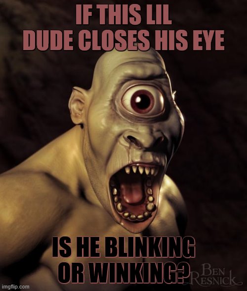 just wondering... | IF THIS LIL DUDE CLOSES HIS EYE; IS HE BLINKING OR WINKING? | image tagged in cyclops | made w/ Imgflip meme maker