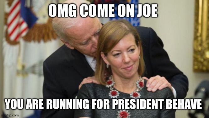 Creepy Joe Biden | OMG COME ON JOE; YOU ARE RUNNING FOR PRESIDENT BEHAVE | image tagged in creepy joe biden | made w/ Imgflip meme maker