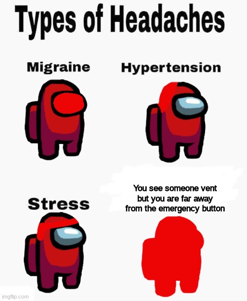 Among us types of headaches | You see someone vent but you are far away from the emergency button | image tagged in among us types of headaches | made w/ Imgflip meme maker
