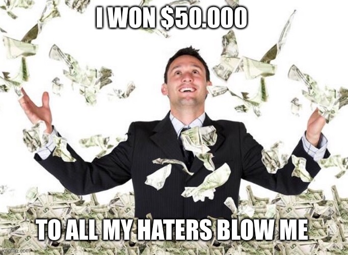 If I had a dollar for every luscious lip I verified... | I WON $50.000; TO ALL MY HATERS BLOW ME | image tagged in if i had a dollar for every luscious lip i verified | made w/ Imgflip meme maker