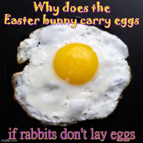 My childhood is ruined ): | Why does the Easter bunny carry eggs; if rabbits don't lay eggs | image tagged in eggs,jk,freak the easter rabbit,he stole the chicken's eggs,doesn't that make him a thief,help me | made w/ Imgflip meme maker