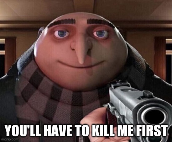 Gru Gun | YOU'LL HAVE TO KILL ME FIRST | image tagged in gru gun | made w/ Imgflip meme maker