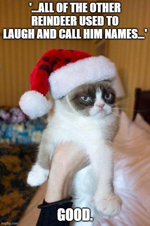 Grumpy Cat Christmas | '...ALL OF THE OTHER REINDEER USED TO LAUGH AND CALL HIM NAMES...'; GOOD. | image tagged in memes,grumpy cat christmas,grumpy cat,meme,cats,funny | made w/ Imgflip meme maker