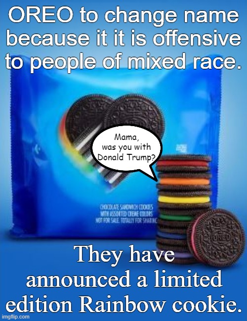 Orange man baaaaaaddd! | OREO to change name because it it is offensive to people of mixed race. Mama, was you with Donald Trump? They have announced a limited edition Rainbow cookie. | image tagged in oreo | made w/ Imgflip meme maker
