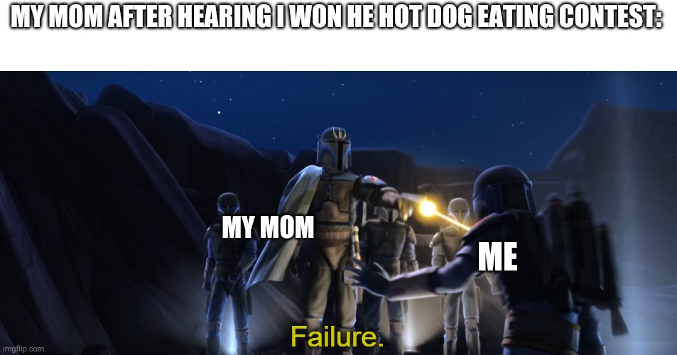Failure | MY MOM AFTER HEARING I WON HE HOT DOG EATING CONTEST:; MY MOM; ME | image tagged in failure | made w/ Imgflip meme maker