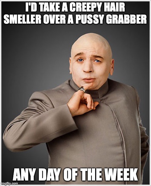 Dr Evil Meme | I'D TAKE A CREEPY HAIR SMELLER OVER A PUSSY GRABBER ANY DAY OF THE WEEK | image tagged in memes,dr evil | made w/ Imgflip meme maker