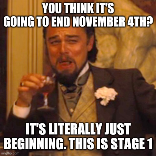 Laughing Leo Meme | YOU THINK IT'S GOING TO END NOVEMBER 4TH? IT'S LITERALLY JUST BEGINNING. THIS IS STAGE 1 | image tagged in memes,laughing leo | made w/ Imgflip meme maker