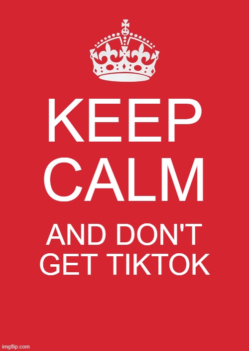 Keep Calm And Carry On Red | KEEP CALM; AND DON'T GET TIKTOK | image tagged in memes,keep calm and carry on red | made w/ Imgflip meme maker