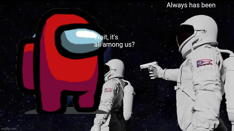 Sus Meme | Always has been; Wait, it's all among us? | image tagged in memes,always has been | made w/ Imgflip meme maker