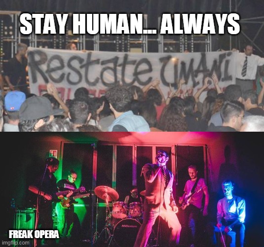 "Freak Opera" - rock band italiana | STAY HUMAN... ALWAYS; FREAK OPERA | image tagged in freak_opera,restate_umani,italian_rockband,presidente trump | made w/ Imgflip meme maker