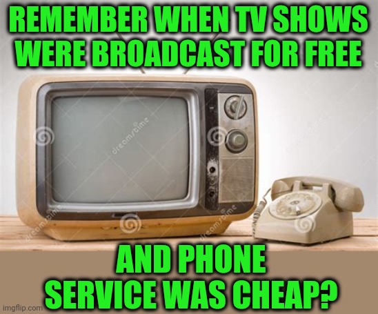 Your whole life has been monetized for the profit of others | REMEMBER WHEN TV SHOWS WERE BROADCAST FOR FREE; AND PHONE SERVICE WAS CHEAP? | image tagged in telemewhy | made w/ Imgflip meme maker