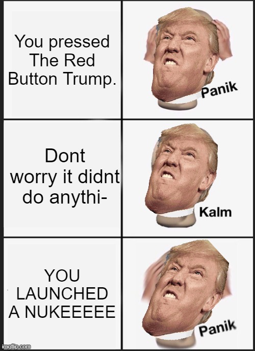 Red Button Is Bad | You pressed The Red Button Trump. Dont worry it didnt do anythi-; YOU LAUNCHED A NUKEEEEE | image tagged in memes,panik kalm panik,big red button | made w/ Imgflip meme maker