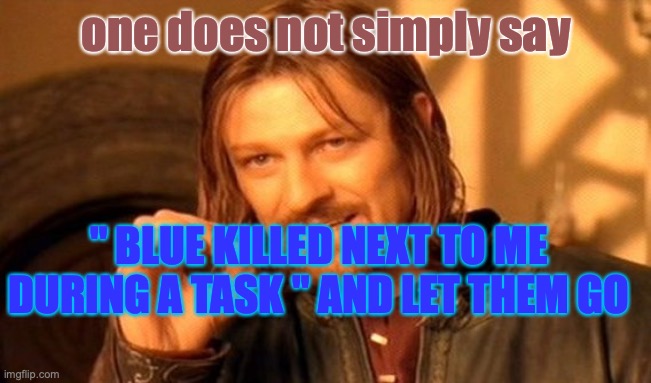 One Does Not Simply Meme | one does not simply say; " BLUE KILLED NEXT TO ME DURING A TASK " AND LET THEM GO | image tagged in memes,one does not simply | made w/ Imgflip meme maker