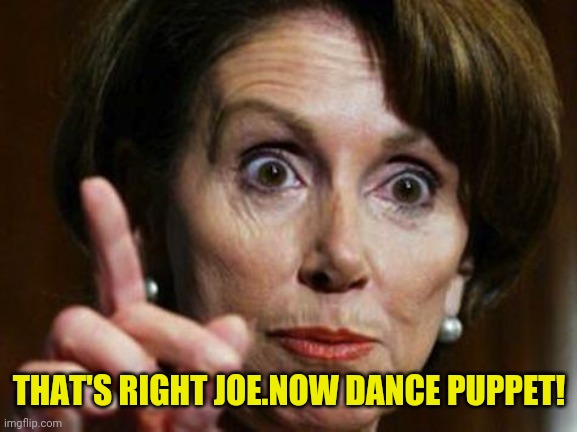 Nancy Pelosi No Spending Problem | THAT'S RIGHT JOE.NOW DANCE PUPPET! | image tagged in nancy pelosi no spending problem | made w/ Imgflip meme maker