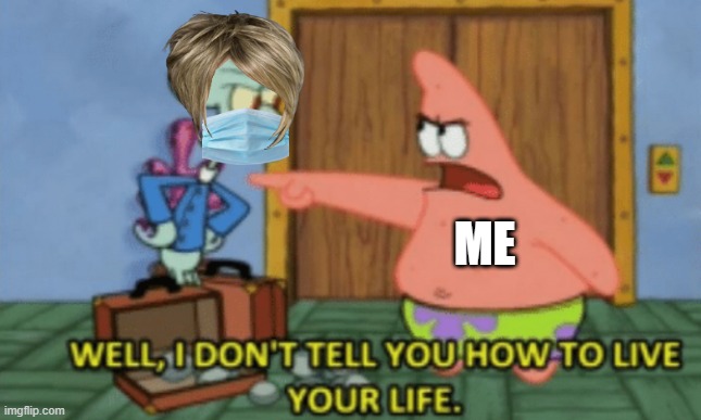 When a pro-mask Karen nags me for not wearing one | ME | image tagged in i don't tell you how to live your life,covid-19,karen,mask,masks | made w/ Imgflip meme maker