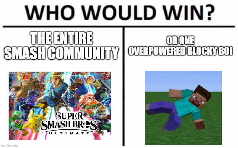 https://www.youtube.com/watch?v=ZUvfsWgyn3Q link where steve was epik | THE ENTIRE SMASH COMMUNITY; OR ONE OVERPOWERED BLOCKY BOI | image tagged in memes,who would win | made w/ Imgflip meme maker