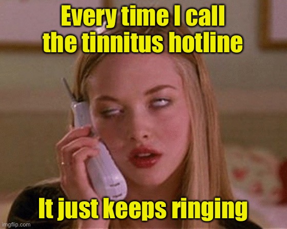 Tinnitus Hotline | Every time I call the tinnitus hotline; It just keeps ringing | image tagged in karen phone,ring,ears | made w/ Imgflip meme maker