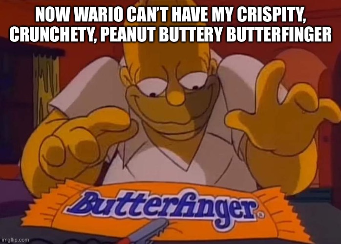 Butterfinger Homer | NOW WARIO CAN’T HAVE MY CRISPITY, CRUNCHETY, PEANUT BUTTERY BUTTERFINGER | image tagged in butterfinger homer | made w/ Imgflip meme maker