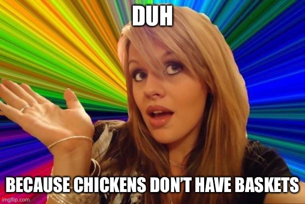 Dumb Blonde Meme | DUH BECAUSE CHICKENS DON’T HAVE BASKETS | image tagged in memes,dumb blonde | made w/ Imgflip meme maker